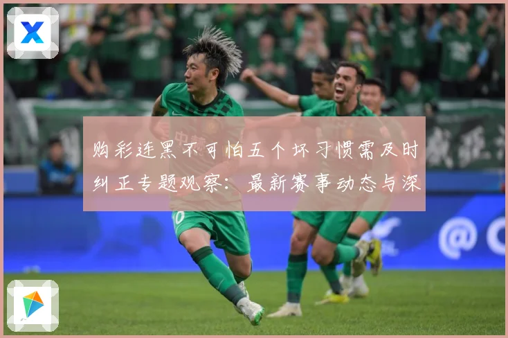 购彩连黑不可怕五个坏习惯需及时纠正专题观察：最新赛事动态与深度分析