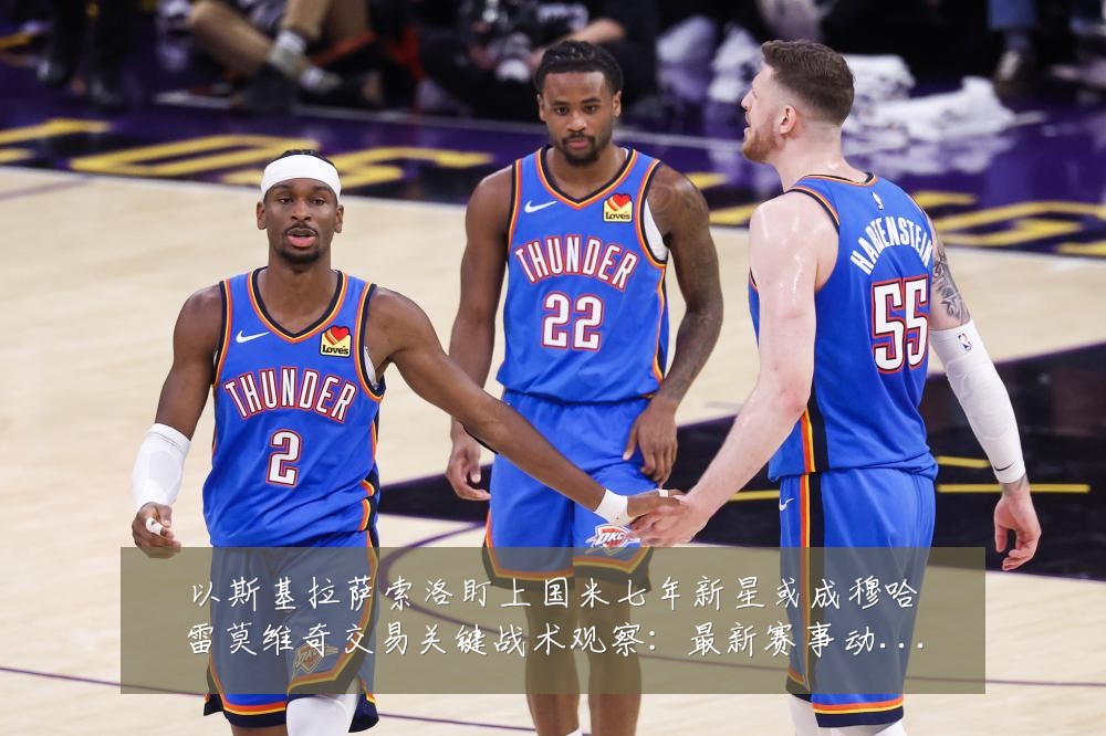 以斯基拉萨索洛盯上国米七年新星或成穆哈雷莫维奇交易关键战术观察:最新赛事动态与深度分析